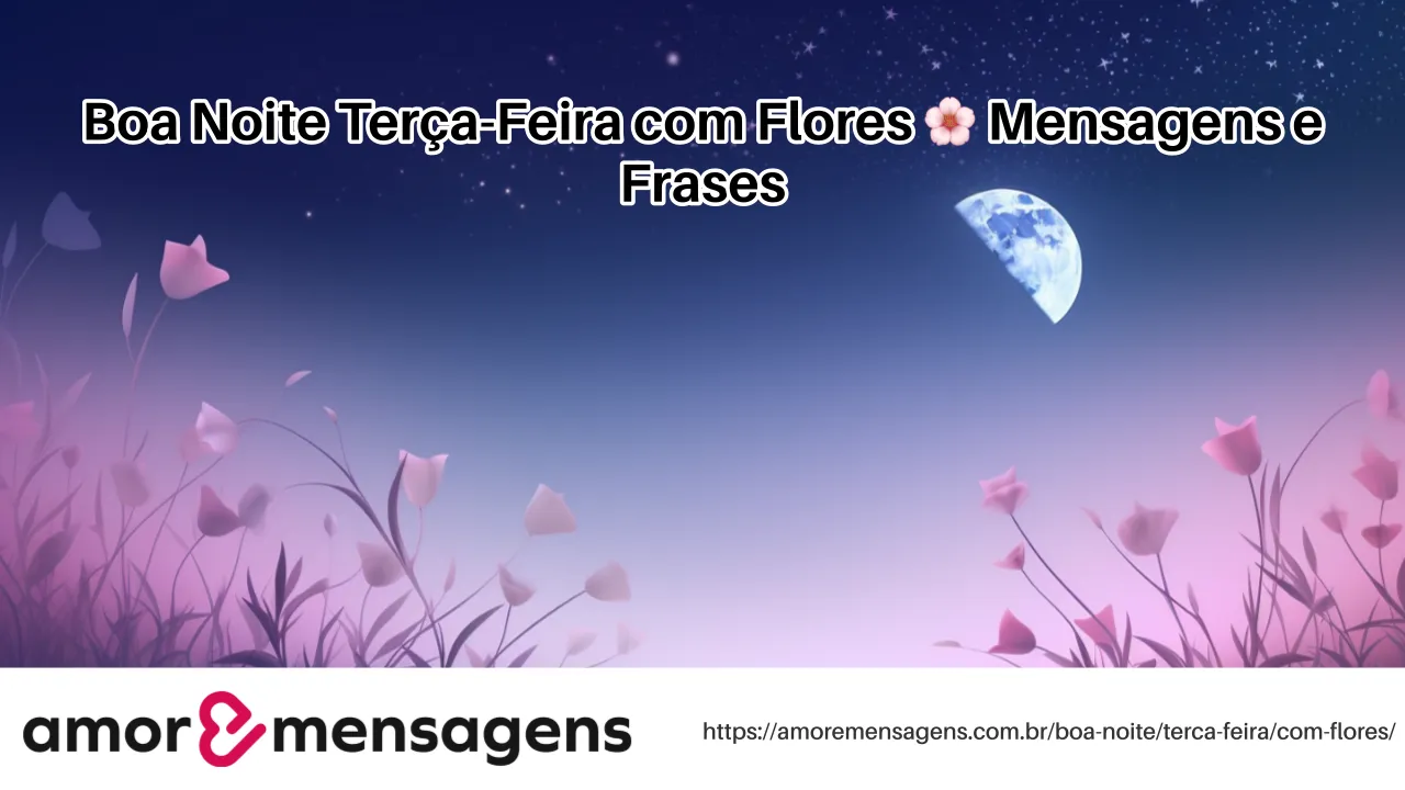 Boa Noite Terça-Feira com Flores 🌸 Mensagens e Frases