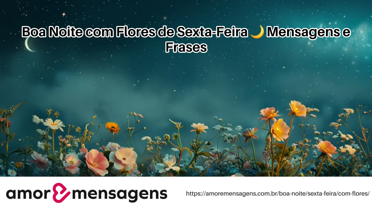 Boa Noite com Flores de Sexta-Feira 🌙 Mensagens e Frases